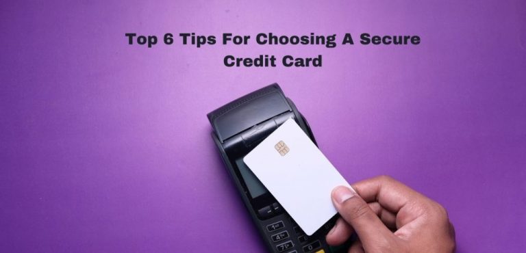 Top 6 Tips For Choosing A Secure Credit Card